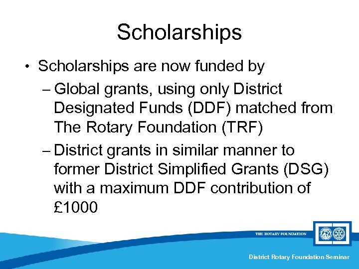 Scholarships • Scholarships are now funded by – Global grants, using only District Designated