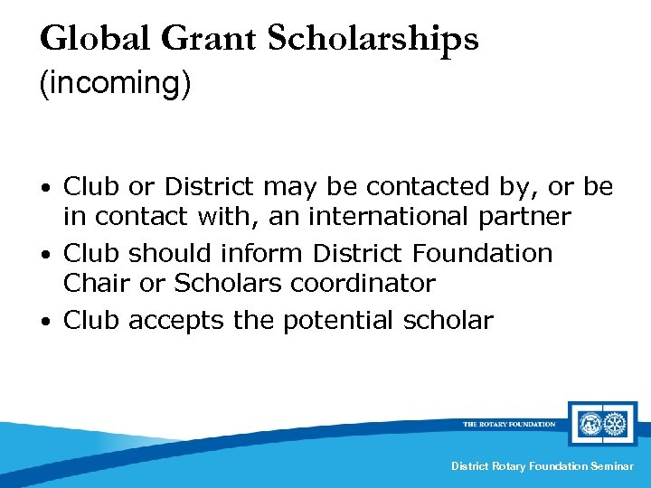 Global Grant Scholarships (incoming) • Club or District may be contacted by, or be