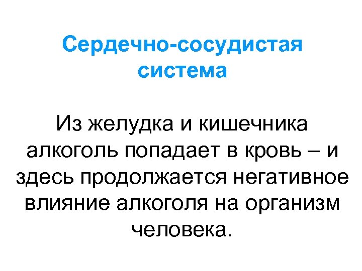 Сердечно-сосудистая система Из желудка и кишечника алкоголь попадает в кровь – и здесь продолжается