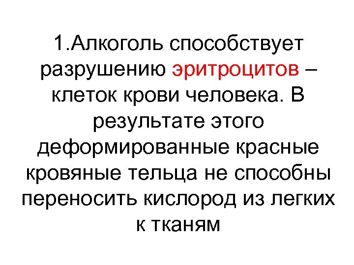 1. Алкоголь способствует разрушению эритроцитов – клеток крови человека. В результате этого деформированные красные