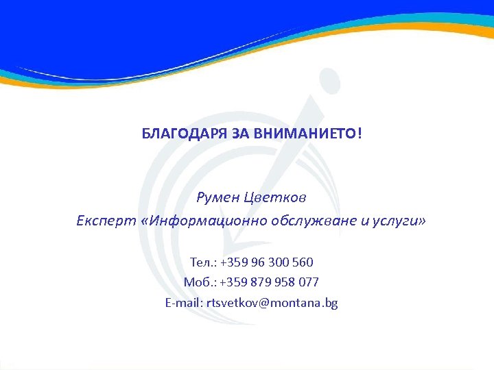 БЛАГОДАРЯ ЗА ВНИМАНИЕТО! Румен Цветков Експерт «Информационно обслужване и услуги» Тел. : +359 96