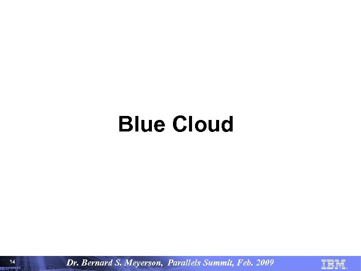 Blue Cloud 14 14 Dr. Bernard S. Meyerson, Parallels Summit, Feb. 2009© Copyright IBM