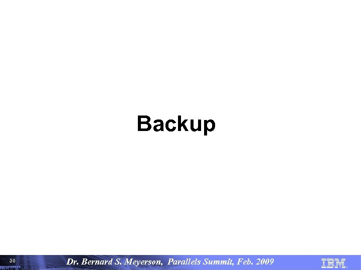Backup 30 30 Dr. Bernard S. Meyerson, Parallels Summit, Feb. 2009© Copyright IBM Corporation