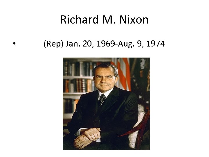 Richard M. Nixon • (Rep) Jan. 20, 1969 -Aug. 9, 1974 