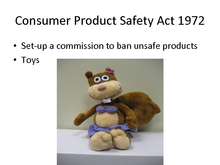 Consumer Product Safety Act 1972 • Set-up a commission to ban unsafe products •