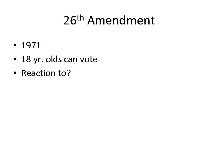 26 th Amendment • 1971 • 18 yr. olds can vote • Reaction to?