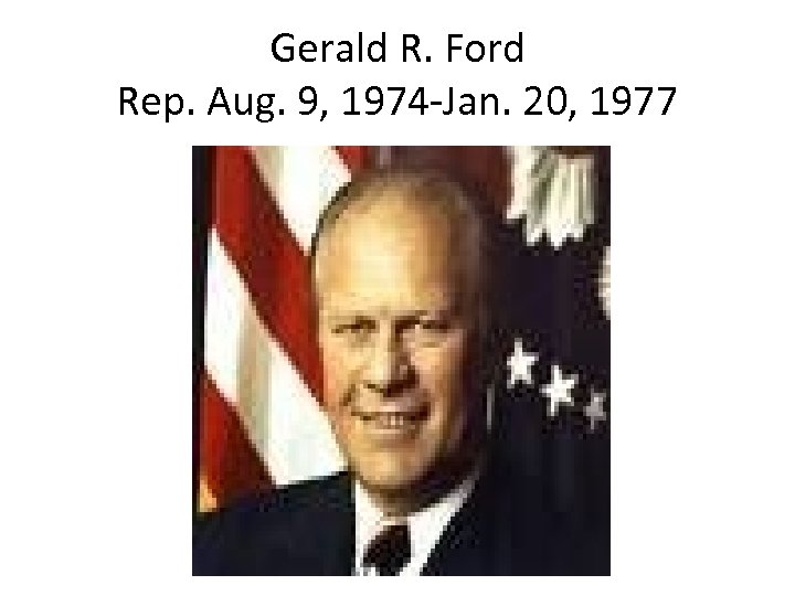 Gerald R. Ford Rep. Aug. 9, 1974 -Jan. 20, 1977 