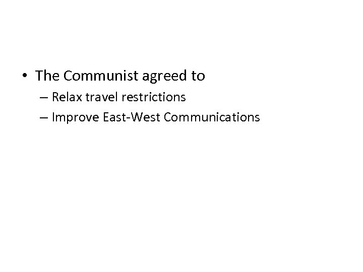  • The Communist agreed to – Relax travel restrictions – Improve East-West Communications