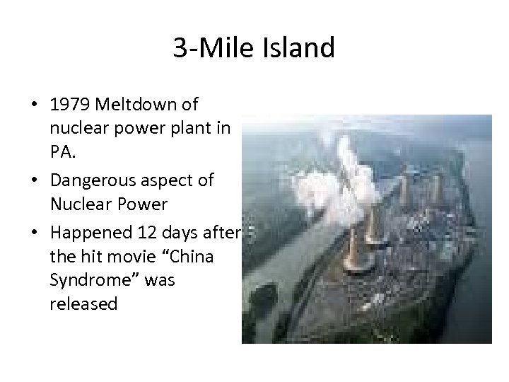 3 -Mile Island • 1979 Meltdown of nuclear power plant in PA. • Dangerous