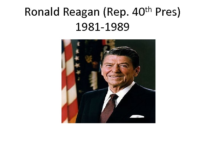 Ronald Reagan (Rep. 40 th Pres) 1981 -1989 