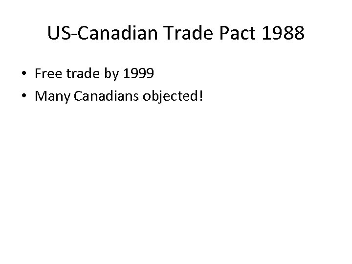 US-Canadian Trade Pact 1988 • Free trade by 1999 • Many Canadians objected! 