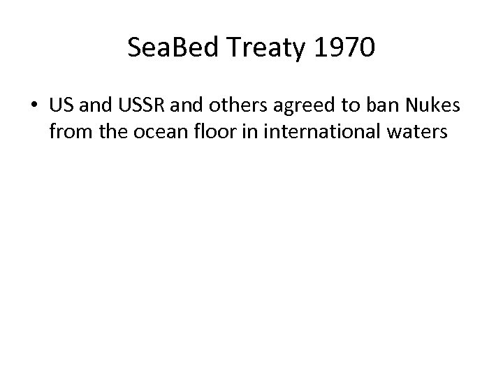 Sea. Bed Treaty 1970 • US and USSR and others agreed to ban Nukes