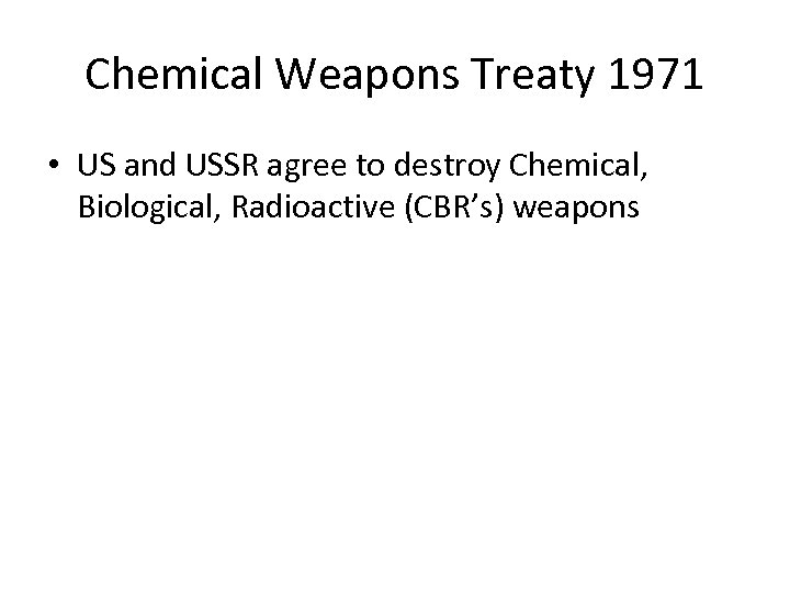 Chemical Weapons Treaty 1971 • US and USSR agree to destroy Chemical, Biological, Radioactive