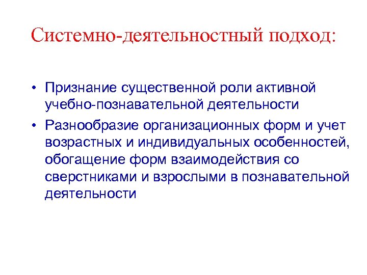 Системно-деятельностный подход: • Признание существенной роли активной учебно-познавательной деятельности • Разнообразие организационных форм и