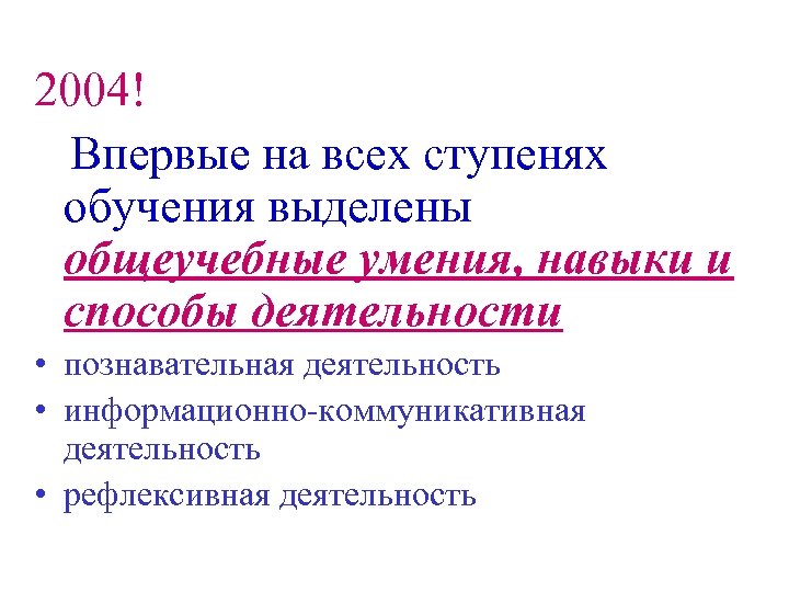 2004! Впервые на всех ступенях обучения выделены общеучебные умения, навыки и способы деятельности •