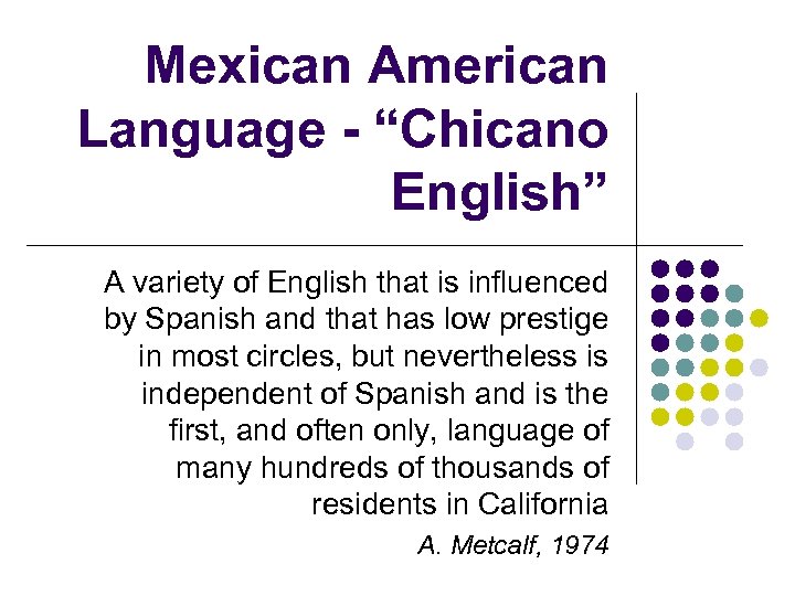 Mexican American Language - “Chicano English” A variety of English that is influenced by