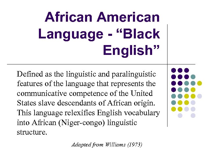 African American Language - “Black English” Defined as the linguistic and paralinguistic features of