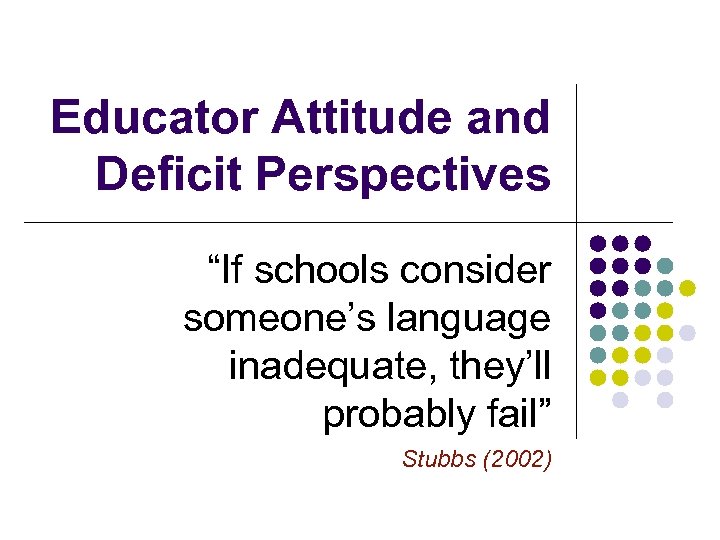 Educator Attitude and Deficit Perspectives “If schools consider someone’s language inadequate, they’ll probably fail”