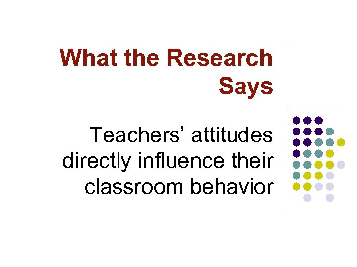 What the Research Says Teachers’ attitudes directly influence their classroom behavior 