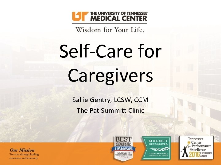 Self-Care for Caregivers Sallie Gentry, LCSW, CCM The Pat Summitt Clinic 