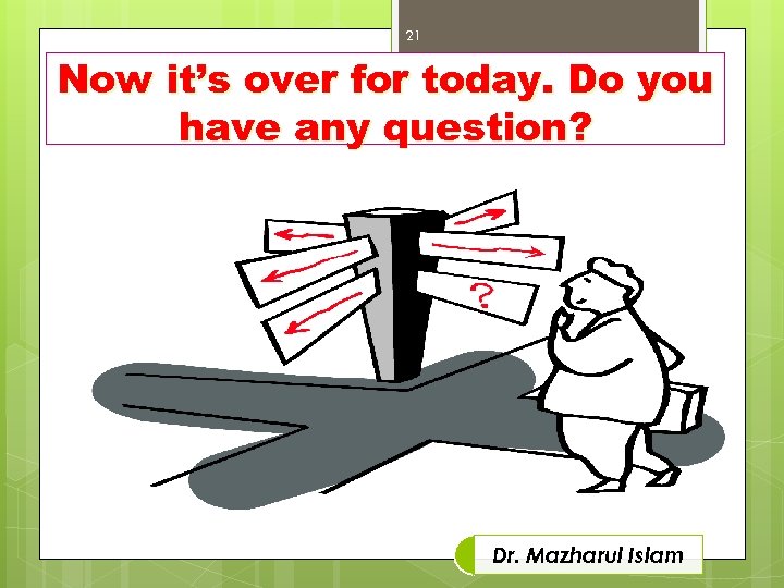 21 Now it’s over for today. Do you have any question? Dr. Mazharul Islam