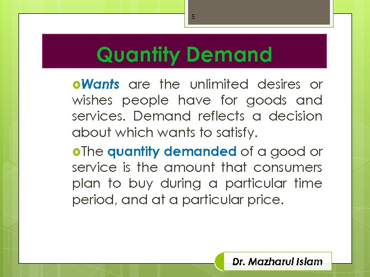 5 Quantity Demand Wants are the unlimited desires or wishes people have for goods