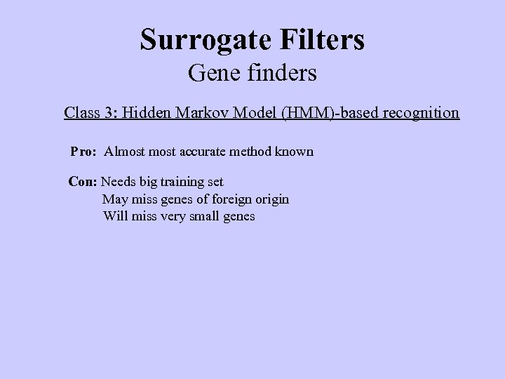 Surrogate Filters Gene finders Class 3: Hidden Markov Model (HMM)-based recognition Pro: Almost accurate