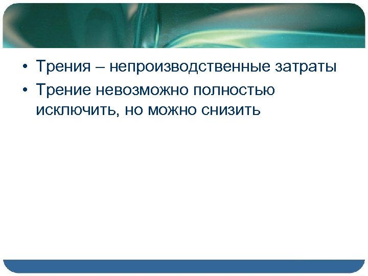  • Трения – непроизводственные затраты • Трение невозможно полностью исключить, но можно снизить