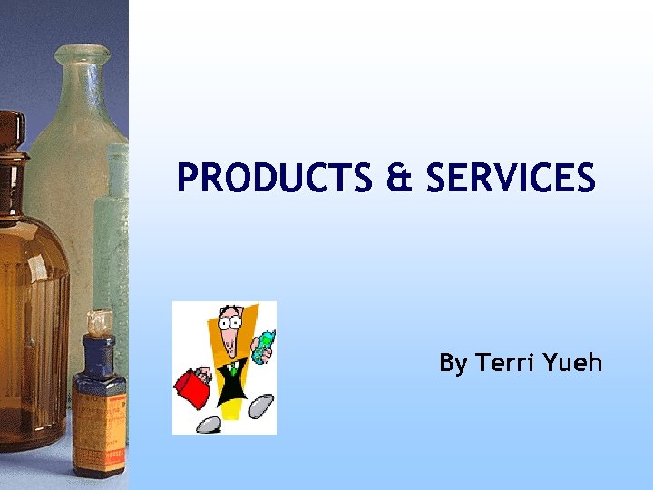 PRODUCTS & SERVICES By Terri Yueh 