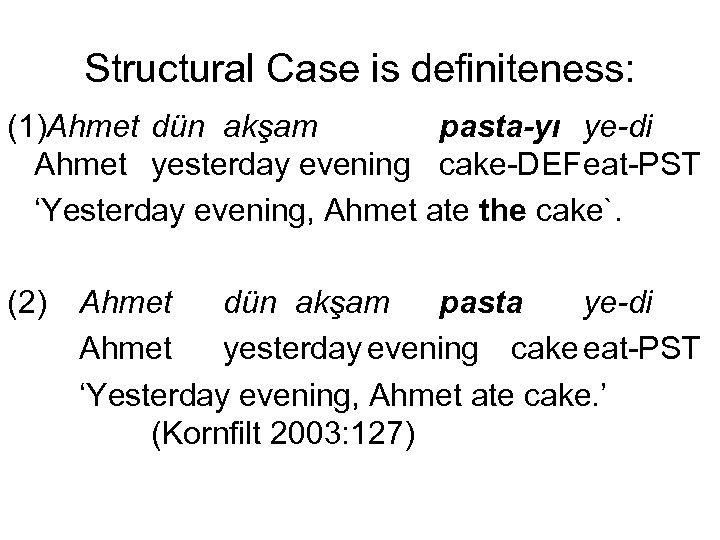 Structural Case is definiteness: (1)Ahmet dün akşam pasta-yı ye-di Ahmet yesterday evening cake-DEFeat-PST ‘Yesterday