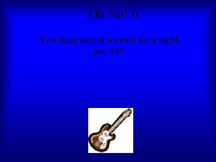 Oh No! 6 You sleep stay at a motel for a night, pay $45.