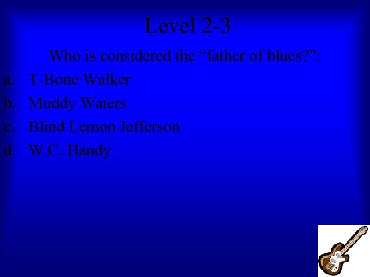 Level 2 -3 a. b. c. d. Who is considered the “father of blues?