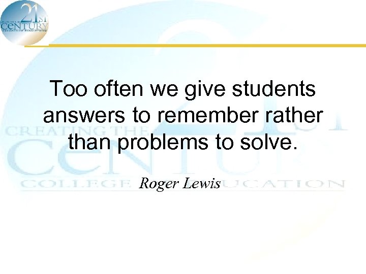 Too often we give students answers to remember rather than problems to solve. Roger