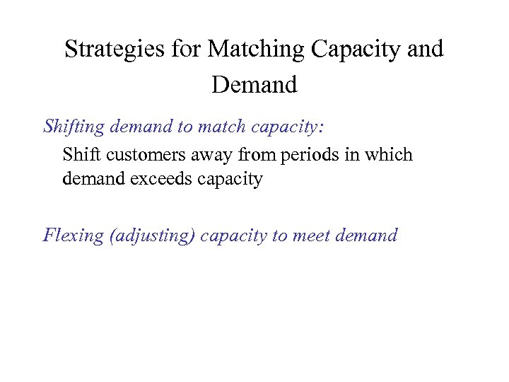 Strategies for Matching Capacity and Demand Shifting demand to match capacity: Shift customers away