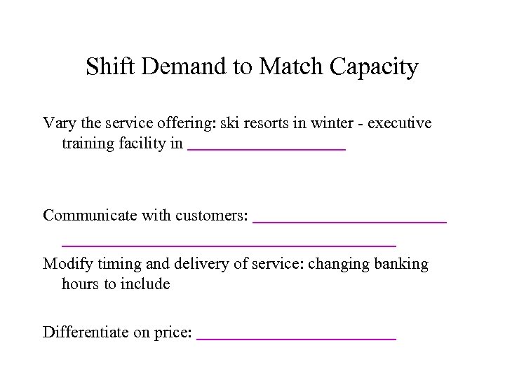 Shift Demand to Match Capacity Vary the service offering: ski resorts in winter -