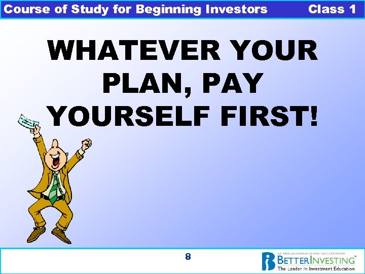 Course of Study for Beginning Investors Class 1 WHATEVER YOUR PLAN, PAY YOURSELF FIRST!