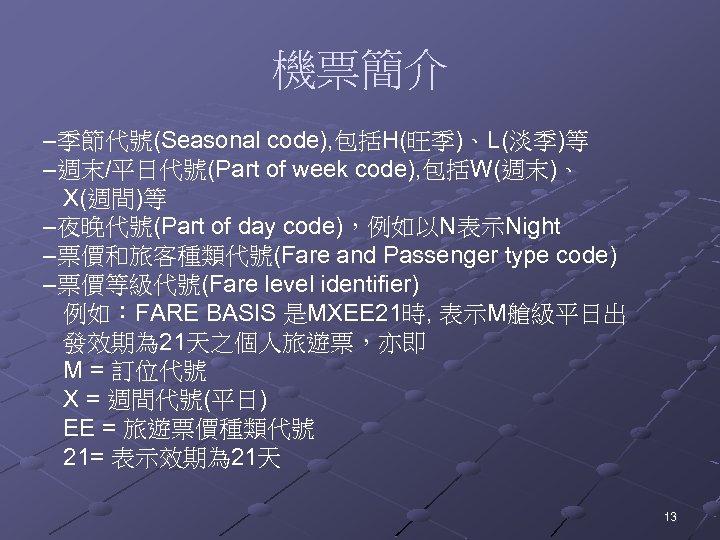 機票簡介 –季節代號(Seasonal code), 包括H(旺季)、L(淡季)等 –週末/平日代號(Part of week code), 包括W(週末)、 X(週間)等 –夜晚代號(Part of day code)，例如以N表示Night