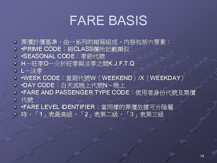 FARE BASIS 票價計價基準，由一系列的縮寫組成，內容包括六要素： • PRIME CODE：與CLASS欄所記載類似 • SEASONAL CODE：季節代號 H－旺季O－介於旺季與淡季之間K. J. F. T. Q