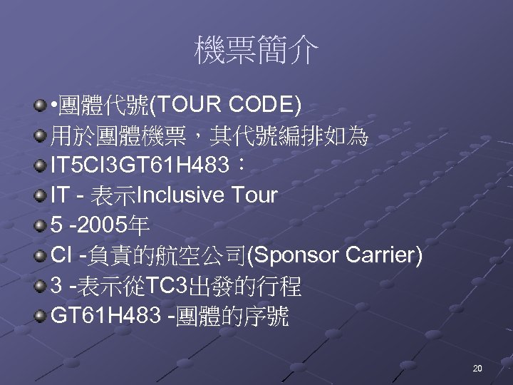 機票簡介 • 團體代號(TOUR CODE) 用於團體機票，其代號編排如為 IT 5 CI 3 GT 61 H 483： IT