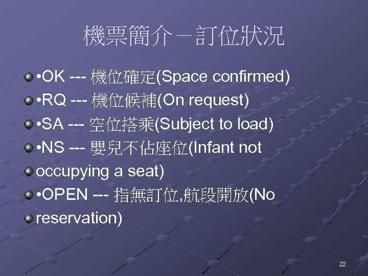 機票簡介－訂位狀況 • OK --- 機位確定(Space confirmed) • RQ --- 機位候補(On request) • SA ---