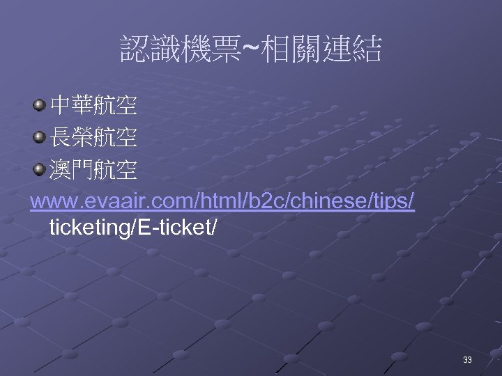 認識機票~相關連結 中華航空 長榮航空 澳門航空 www. evaair. com/html/b 2 c/chinese/tips/ ticketing/E-ticket/ 33 