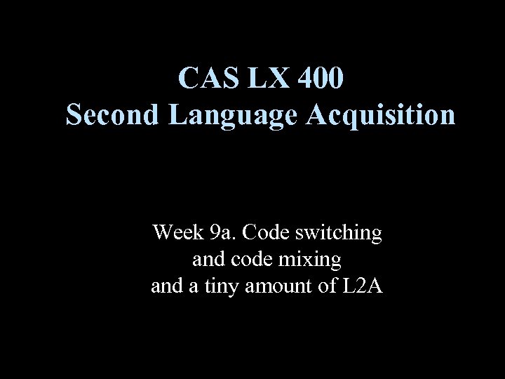 CAS LX 400 Second Language Acquisition Week 9 a. Code switching and code mixing