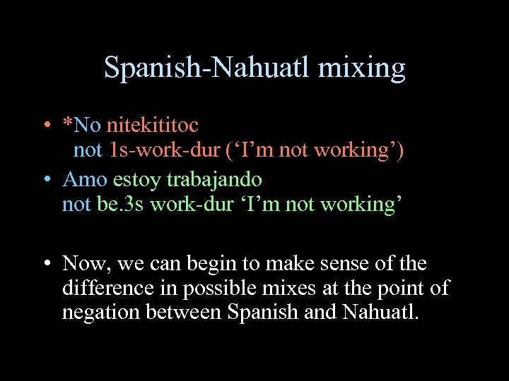 Spanish-Nahuatl mixing • *No nitekititoc not 1 s-work-dur (‘I’m not working’) • Amo estoy