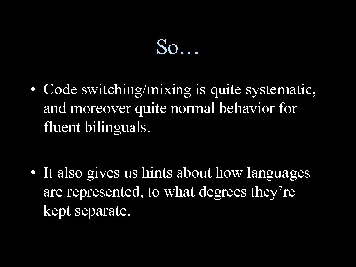 So… • Code switching/mixing is quite systematic, and moreover quite normal behavior fluent bilinguals.