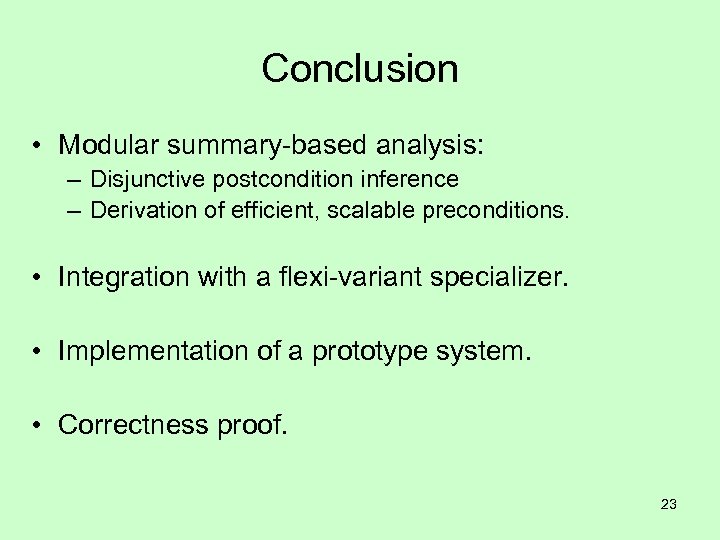 Conclusion • Modular summary-based analysis: – Disjunctive postcondition inference – Derivation of efficient, scalable