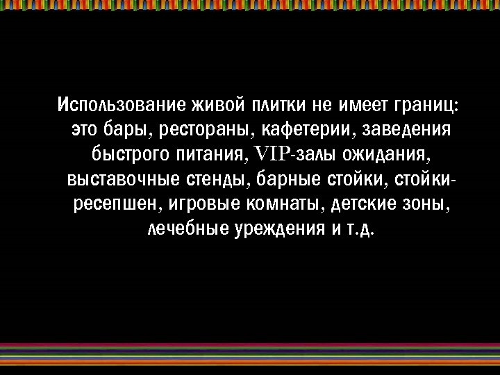 Использование живой плитки не имеет границ: это бары, рестораны, кафетерии, заведения быстрого питания, VIP-залы