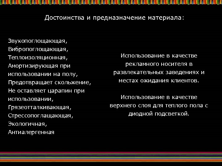 Достоинства и предназначение материала: Звукопоглощающая, Вибропоглощающая, Теплоизоляционная, Амортизирующая при использовании на полу, Предотвращает скольжение,