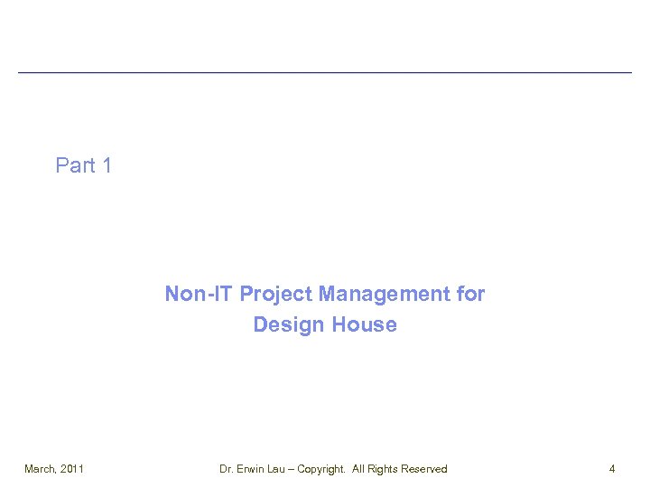 Part 1 Non-IT Project Management for Design House March, 2011 Dr. Erwin Lau –
