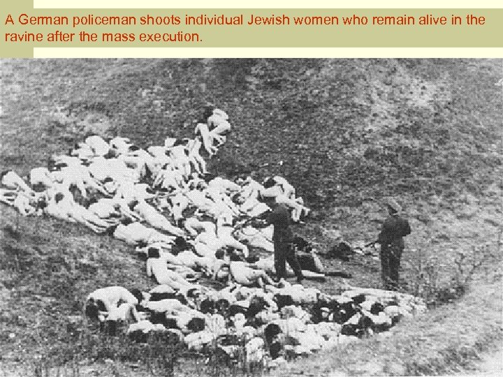 A German policeman shoots individual Jewish women who remain alive in the ravine after