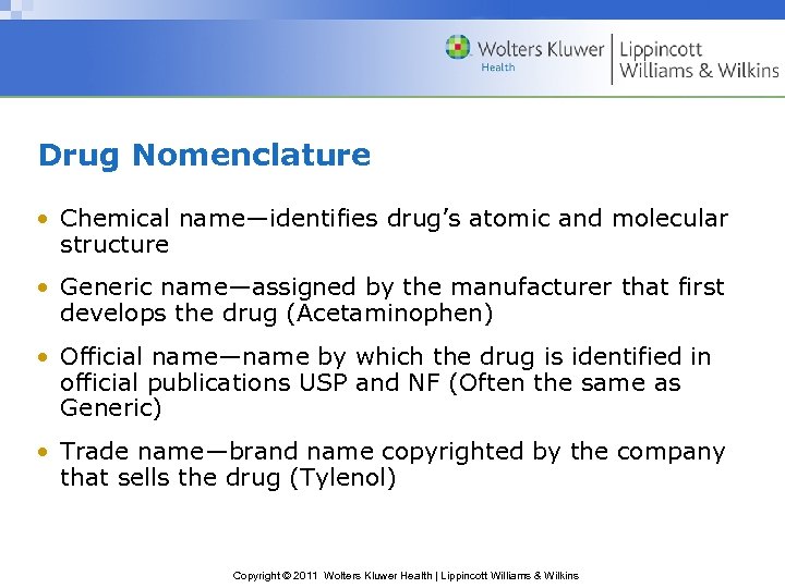 Drug Nomenclature • Chemical name—identifies drug’s atomic and molecular structure • Generic name—assigned by